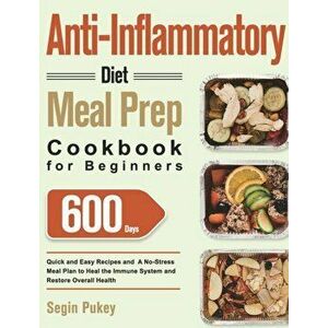 Anti-Inflammatory Diet Meal Prep Cookbook for Beginners: 600-Day Quick and Easy Recipes and A No-Stress Meal Plan to Heal the Immune System and Restor imagine