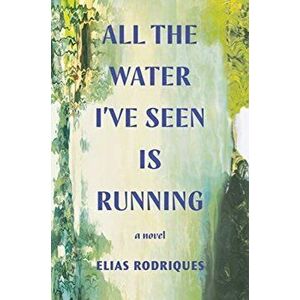 All the Water I've Seen Is Running, Hardcover - Elias Rodriques imagine