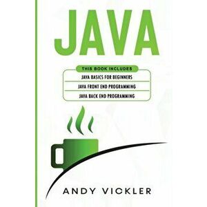 Java: This book includes: Java Basics for Beginners + Java Front End Programming + Java Back End Programming, Paperback - Andy Vickler imagine