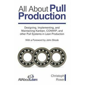 All About Pull Production: Designing, Implementing, and Maintaining Kanban, CONWIP, and other Pull Systems in Lean Production - John Shook imagine