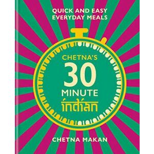 Chetna's 30 Minute Indian: Quick and Easy Everyday Meals, Hardcover - Chetna Makan imagine