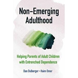Non-Emerging Adulthood: Helping Parents of Adult Children with Entrenched Dependence, Paperback - Dan Dulberger imagine