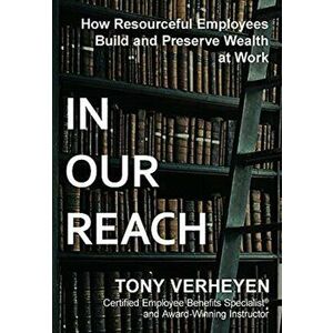 In Our Reach: How Resourceful Employees Build and Preserve Wealth at Work, Hardcover - Tony Verheyen imagine