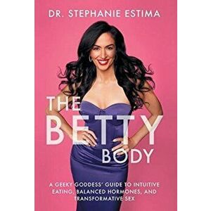 The Betty Body: A Geeky Goddess' Guide to Intuitive Eating, Balanced Hormones, and Transformative Sex, Hardcover - Stephanie Estima imagine