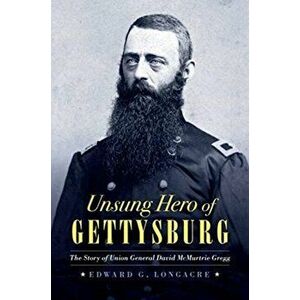 Unsung Hero of Gettysburg: The Story of Union General David McMurtrie Gregg, Hardcover - Edward G. Longacre imagine