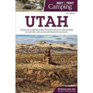 Best Tent Camping: Utah: Your Car-Camping Guide to Scenic Beauty, the Sounds of Nature, and an Escape from Civilization - Jeffrey Steadman imagine