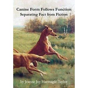 Canine Form Follows Function: Separating Fact from Fiction, Paperback - Jeanne Joy Hartnagle-Taylor imagine