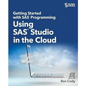 Getting Started with SAS Programming: Using SAS Studio in the Cloud, Paperback - Ron Cody imagine