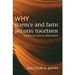 Why Science and Faith Belong Together: Stories of Mutual Enrichment, Paperback - Malcolm A. Jeeves imagine