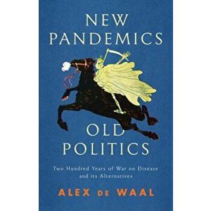 New Pandemics, Old Politics: Two Hundred Years of War on Disease and Its Alternatives, Paperback - Alex de Waal imagine