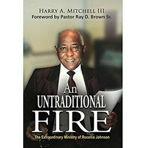 An Untraditional Fire: The Extraordinary Ministry of Rocellia Johnson, Hardcover - III Mitchell, Harry A. imagine