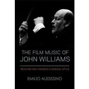 The Film Music of John Williams: Reviving Hollywood's Classical Style, Paperback - Emilio Audissino imagine