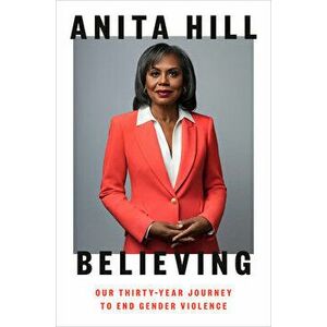 Believing: Our Thirty-Year Journey to End Gender Violence, Hardcover - Anita Hill imagine