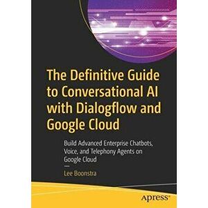 The Definitive Guide to Conversational AI with Dialogflow and Google Cloud: Build Advanced Enterprise Chatbots, Voice, and Telephony Agents on Google imagine