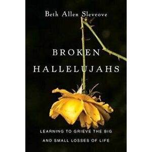 Broken Hallelujahs: Learning to Grieve the Big and Small Losses of Life, Paperback - Beth Allen Slevcove imagine