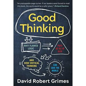 Good Thinking: Why Flawed Logic Puts Us All at Risk and How Critical Thinking Can Save the World, Paperback - David Robert Grimes imagine