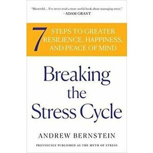 Breaking the Stress Cycle: 7 Steps to Greater Resilience, Happiness, and Peace of Mind, Paperback - Andrew Bernstein imagine