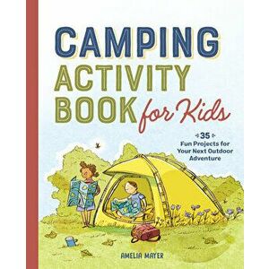 Camping Activity Book for Kids: 35 Fun Projects for Your Next Outdoor Adventure, Paperback - Amelia Mayer imagine