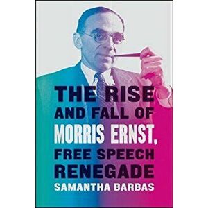 The Rise and Fall of Morris Ernst, Free Speech Renegade, Hardcover - Samantha Barbas imagine