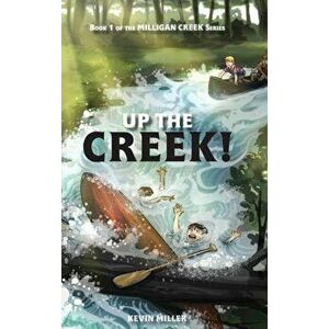 Up the Creek!, Hardcover - Kevin Miller imagine
