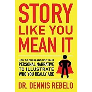 Story Like You Mean It: How to Build and Use Your Personal Narrative to Illustrate Who You Really Are, Hardcover - Dennis Rebelo imagine