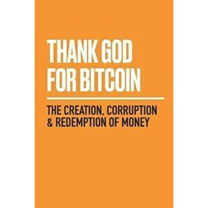 Thank God for Bitcoin: The Creation, Corruption and Redemption of Money, Paperback - Jimmy Song imagine