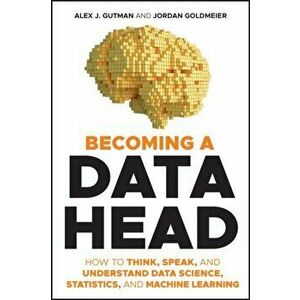 Becoming a Data Head: How to Think, Speak, and Understand Data Science, Statistics, and Machine Learning, Paperback - Alex J. Gutman imagine