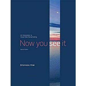 Now You See It: An Introduction to Visual Data Sensemaking, Hardcover - Stephen Few imagine