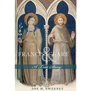 Francis and Clare: A True Story, Paperback - Jon M. Sweeney imagine