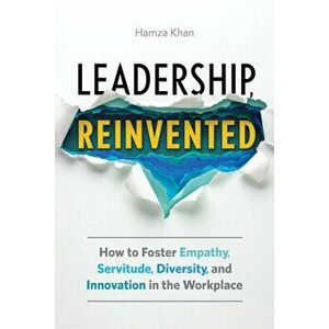 Leadership, Reinvented: How to Foster Empathy, Servitude, Diversity, and Innovation in the Workplace, Paperback - Hamza Khan imagine