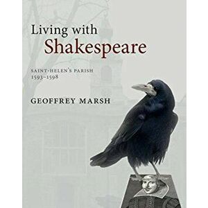 Living with Shakespeare: Saint Helen's Parish, London, 1593-1598, Hardcover - Geoffrey Marsh imagine