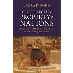 The Intellectual Property of Nations: Sociological and Historical Perspectives on a Modern Legal Institution, Paperback - Laura R. Ford imagine