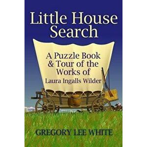 Little House Search: A Puzzle Book and Tour of the Works of Laura Ingalls Wilder, Paperback - Gregory Lee White imagine