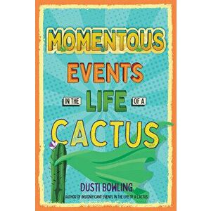 Momentous Events in the Life of a Cactus, Paperback - Dusti Bowling imagine