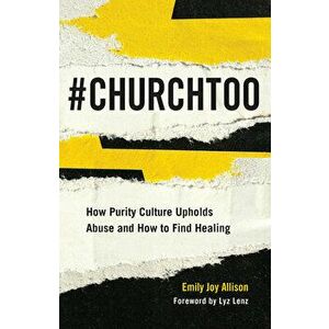 #ChurchToo: How Purity Culture Upholds Abuse and How to Find Healing, Paperback - Emily Joy Allison imagine