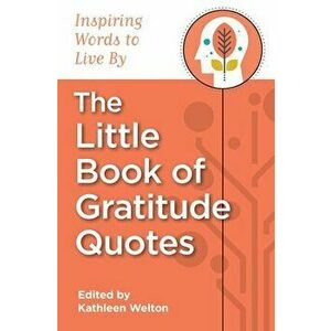 The Little Book of Gratitude Quotes: Inspiring Words to Live by, Paperback - Kathleen Welton imagine