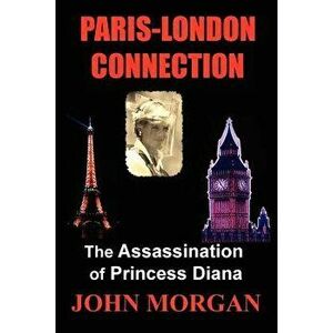 Paris-London Connection: The Assassination of Princess Diana, Paperback - John Morgan imagine
