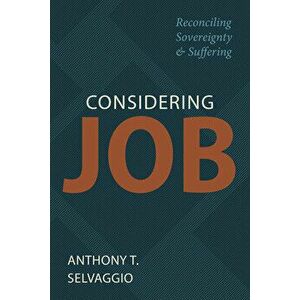 Considering Job: Reconciling Sovereignty and Suffering, Paperback - Anthony T. Selvaggio imagine