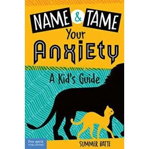 Name and Tame Your Anxiety: A Kid's Guide, Paperback - Summer Batte imagine