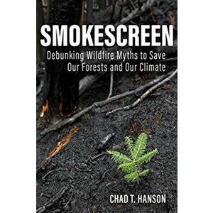 Smokescreen: Debunking Wildfire Myths to Save Our Forests and Our Climate, Hardcover - Chad T. Hanson imagine