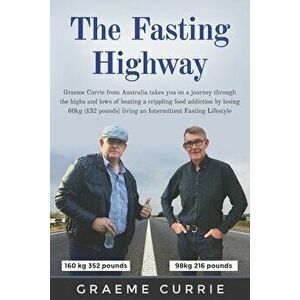 The Fasting Highway: Graeme Currie from Australia takes you on a journey through the highs and lows of beating a crippling food addiction b - Graeme C imagine