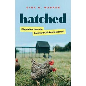 Hatched: Dispatches from the Backyard Chicken Movement, Hardcover - Gina G. Warren imagine