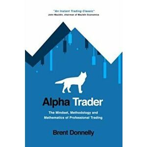 Alpha Trader: The Mindset, Methodology and Mathematics of Professional Trading, Paperback - Brent Donnelly imagine