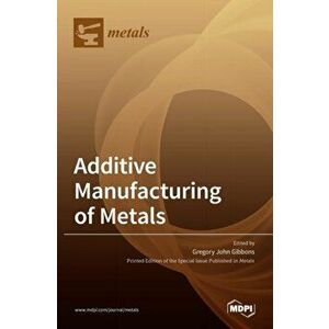 Additive Manufacturing of Metals, Hardcover - Gregory John Gibbons imagine