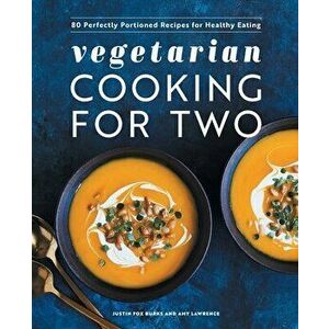Vegetarian Cooking for Two: 80 Perfectly Portioned Recipes for Healthy Eating, Paperback - Justin Fox Burks imagine