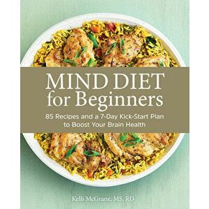 Mind Diet for Beginners: 85 Recipes and a 7-Day Kickstart Plan to Boost Your Brain Health, Paperback - Kelli McGrane imagine