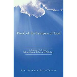 Proof of the Existence of God: An Evidentiary Truth Based on Science, Moral Values, and Philology, Paperback - Stephen Badu-Yeboah imagine