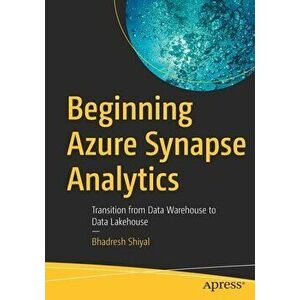 Beginning Azure Synapse Analytics: Transition from Data Warehouse to Data Lakehouse, Paperback - Bhadresh Shiyal imagine