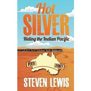 Hot Silver - Riding the Indian Pacific, Paperback - Steven Lewis imagine