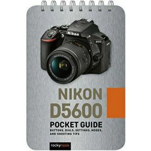Nikon D5600: Pocket Guide: Buttons, Dials, Settings, Modes, and Shooting Tips, Spiral - Rocky Nook imagine